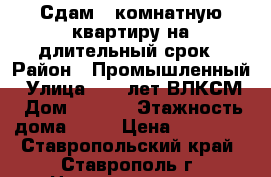 Сдам 1-комнатную квартиру на длительный срок › Район ­ Промышленный › Улица ­ 50 лет ВЛКСМ › Дом ­ 67/2 › Этажность дома ­ 10 › Цена ­ 10 000 - Ставропольский край, Ставрополь г. Недвижимость » Квартиры аренда   